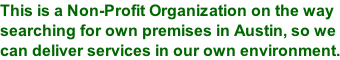 This is a Non-Profit Organization on the way searching for own premises in Austin, so we  can deliver services in our own environment.