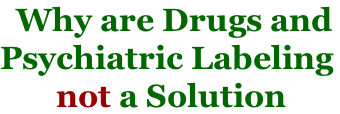 Why are Drugs and  Psychiatric Labeling        not a Solution