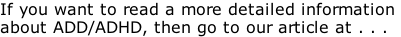 If you want to read a more detailed information  about ADD/ADHD, then go to our article at . . .